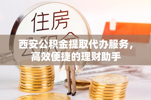 温宿西安公积金提取代办服务，高效便捷的理财助手
