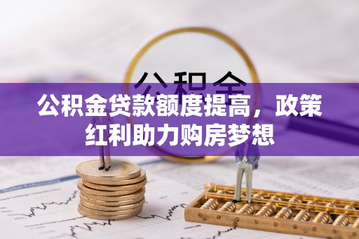 温宿公积金贷款额度提高，政策红利助力购房梦想