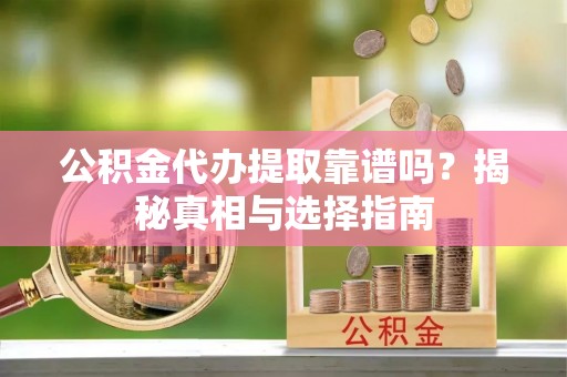 温宿公积金代办提取靠谱吗？揭秘真相与选择指南