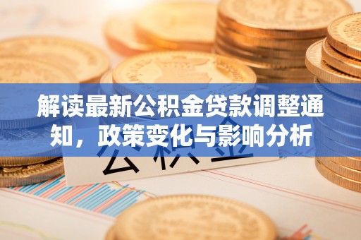 温宿解读最新公积金贷款调整通知，政策变化与影响分析
