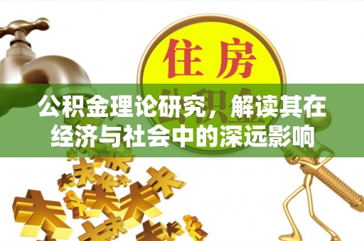 温宿公积金理论研究，解读其在经济与社会中的深远影响