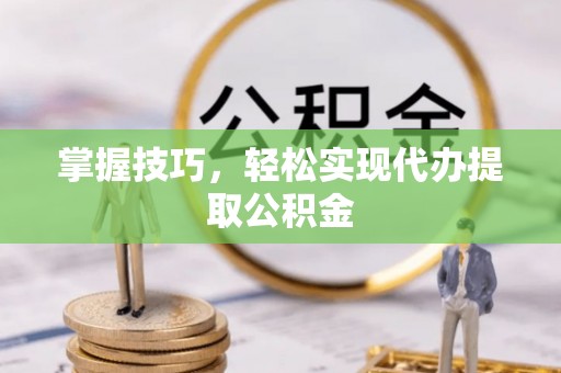 温宿掌握技巧，轻松实现代办提取公积金