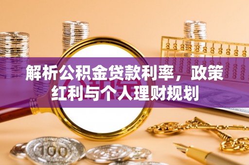 温宿解析公积金贷款利率，政策红利与个人理财规划