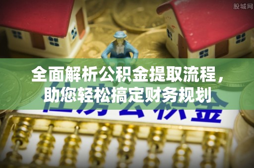 温宿全面解析公积金提取流程，助您轻松搞定财务规划