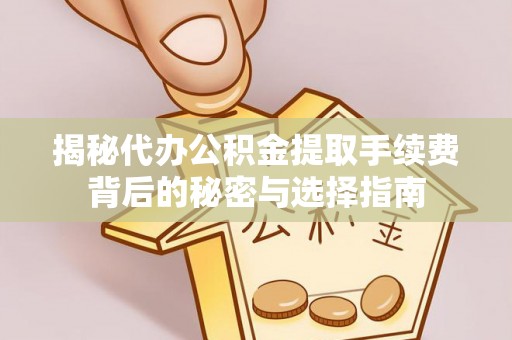 温宿揭秘代办公积金提取手续费背后的秘密与选择指南