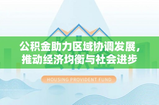 温宿公积金助力区域协调发展，推动经济均衡与社会进步