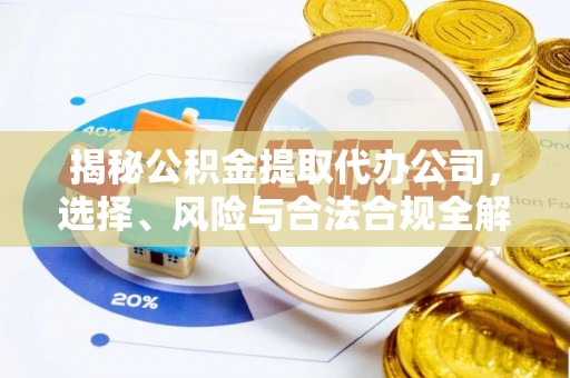 温宿揭秘公积金提取代办公司，选择、风险与合法合规全解析