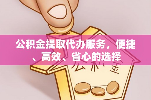 温宿公积金提取代办服务，便捷、高效、省心的选择