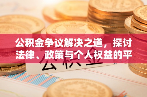 温宿公积金争议解决之道，探讨法律、政策与个人权益的平衡