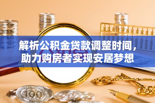 温宿解析公积金贷款调整时间，助力购房者实现安居梦想
