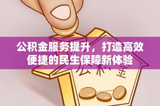 温宿公积金服务提升，打造高效便捷的民生保障新体验
