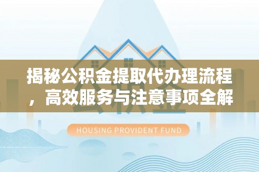 温宿揭秘公积金提取代办理流程，高效服务与注意事项全解析