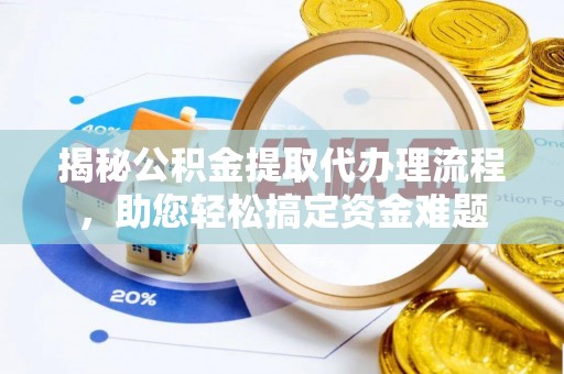 温宿揭秘公积金提取代办理流程，助您轻松搞定资金难题