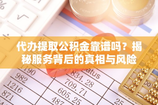温宿代办提取公积金靠谱吗？揭秘服务背后的真相与风险