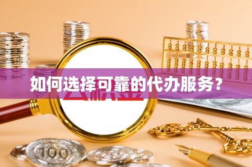 温宿如何选择可靠的代办服务？