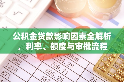 温宿公积金贷款影响因素全解析，利率、额度与审批流程