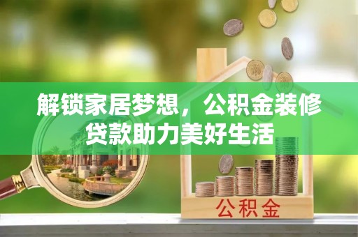 温宿解锁家居梦想，公积金装修贷款助力美好生活