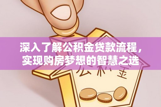 温宿深入了解公积金贷款流程，实现购房梦想的智慧之选