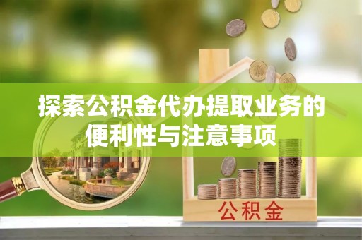 温宿探索公积金代办提取业务的便利性与注意事项