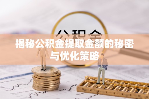 温宿揭秘公积金提取金额的秘密与优化策略