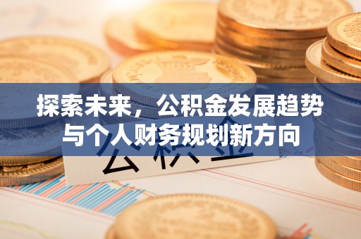 温宿探索未来，公积金发展趋势与个人财务规划新方向