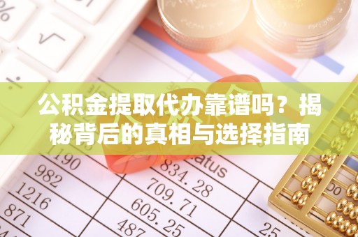 温宿公积金提取代办靠谱吗？揭秘背后的真相与选择指南