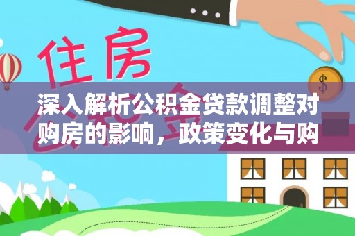 温宿深入解析公积金贷款调整对购房的影响，政策变化与购房者选择