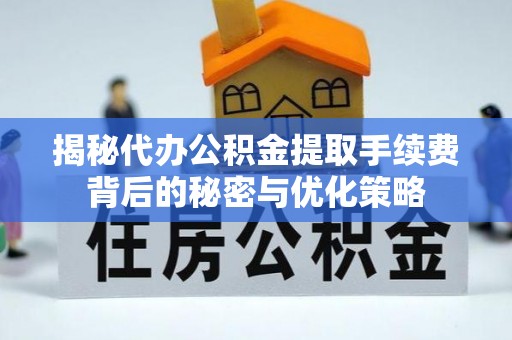 温宿揭秘代办公积金提取手续费背后的秘密与优化策略