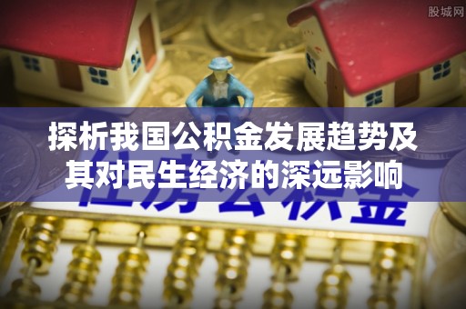 温宿探析我国公积金发展趋势及其对民生经济的深远影响
