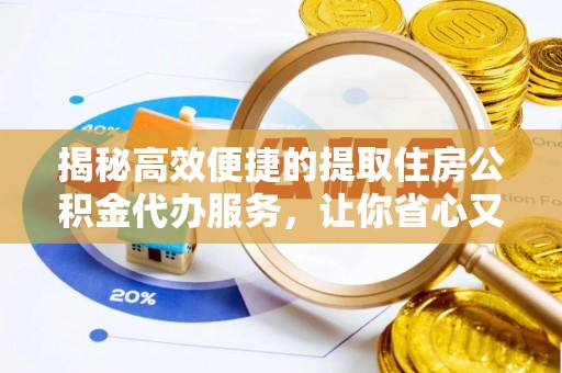 温宿揭秘高效便捷的提取住房公积金代办服务，让你省心又省力