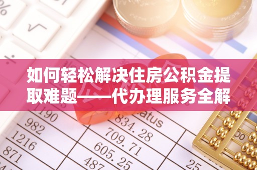 温宿如何轻松解决住房公积金提取难题——代办理服务全解析