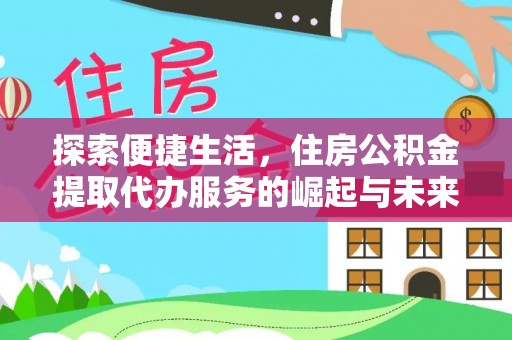 温宿探索便捷生活，住房公积金提取代办服务的崛起与未来趋势