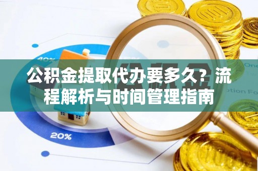 温宿公积金提取代办要多久？流程解析与时间管理指南