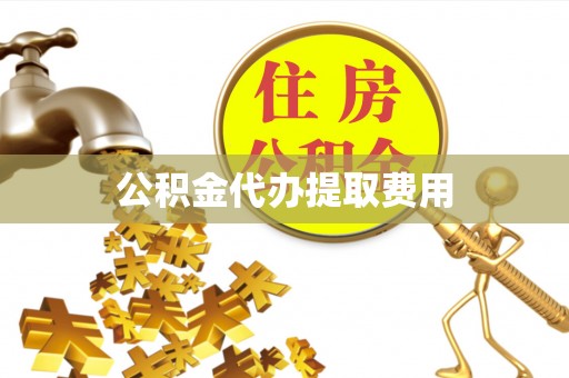 温宿公积金代办提取费用