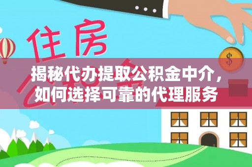 温宿揭秘代办提取公积金中介，如何选择可靠的代理服务