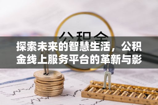 温宿探索未来的智慧生活，公积金线上服务平台的革新与影响