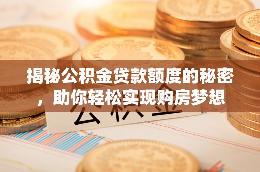 温宿揭秘公积金贷款额度的秘密，助你轻松实现购房梦想