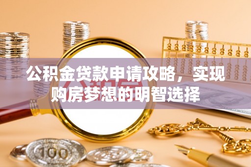 温宿公积金贷款申请攻略，实现购房梦想的明智选择