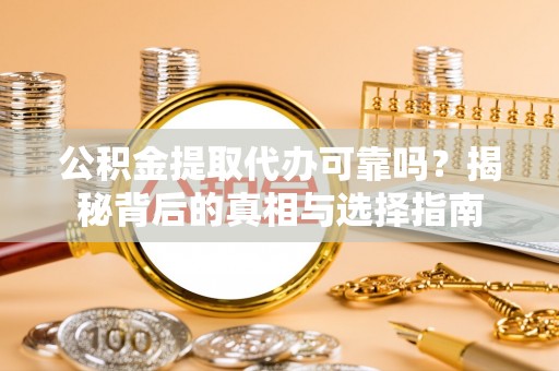 温宿公积金提取代办可靠吗？揭秘背后的真相与选择指南