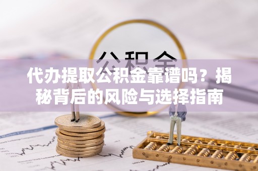 温宿代办提取公积金靠谱吗？揭秘背后的风险与选择指南