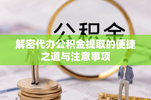 温宿解密代办公积金提取的便捷之道与注意事项