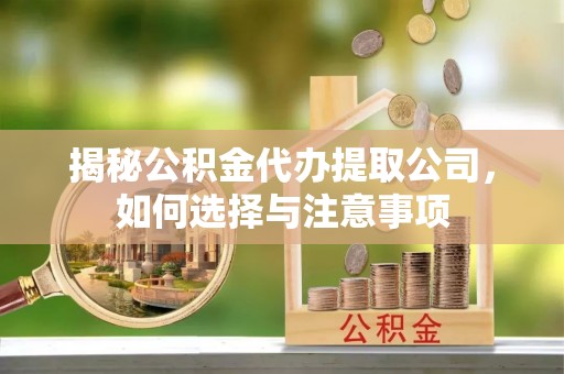 温宿揭秘公积金代办提取公司，如何选择与注意事项