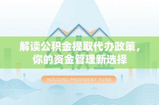 温宿解读公积金提取代办政策，你的资金管理新选择