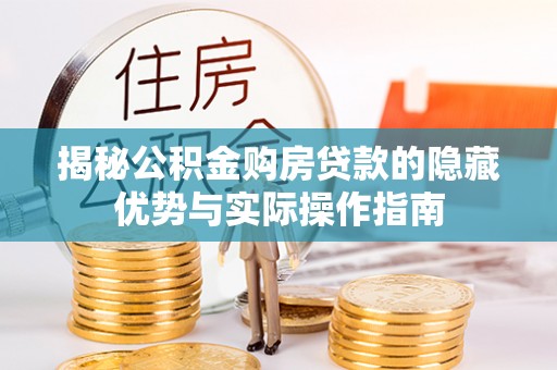 温宿揭秘公积金购房贷款的隐藏优势与实际操作指南