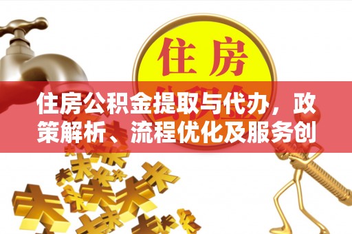 温宿住房公积金提取与代办，政策解析、流程优化及服务创新