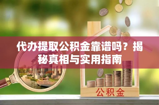 温宿代办提取公积金靠谱吗？揭秘真相与实用指南