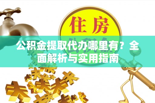 温宿公积金提取代办哪里有？全面解析与实用指南