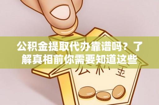 温宿公积金提取代办靠谱吗？了解真相前你需要知道这些