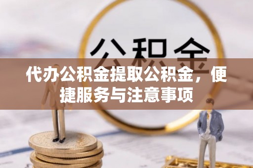 温宿代办公积金提取公积金，便捷服务与注意事项