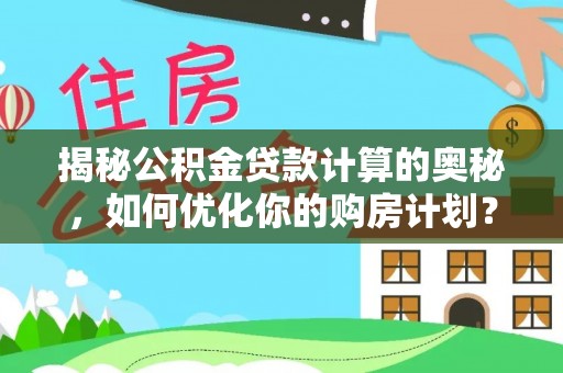 温宿揭秘公积金贷款计算的奥秘，如何优化你的购房计划？